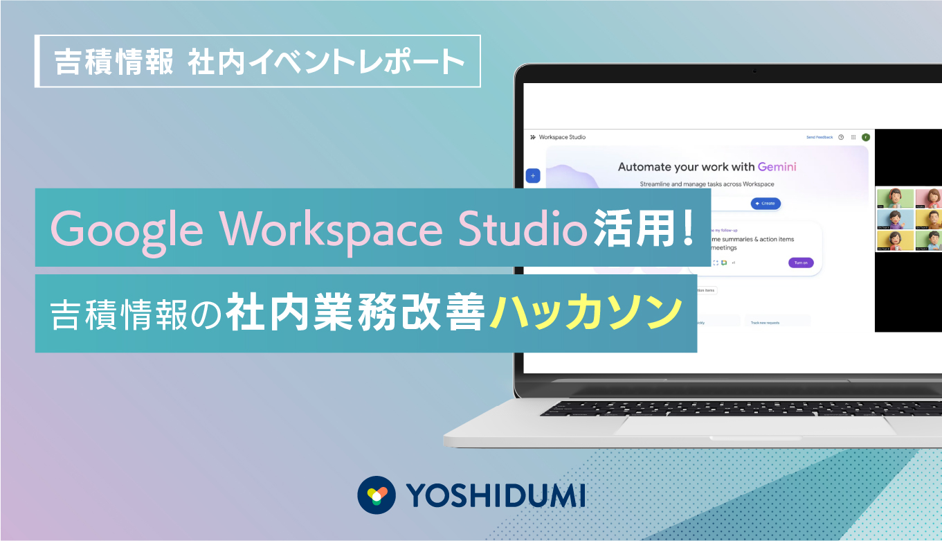 イベントレポート】Google Workspace Studio活用！吉積情報の社内業務